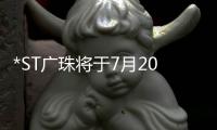 *ST广珠将于7月20日分红，每股派0.1元